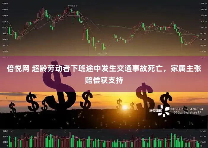 倍悦网 超龄劳动者下班途中发生交通事故死亡，家属主张赔偿获支持