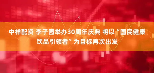 中祥配资 李子园举办30周年庆典 将以“国民健康饮品引领者”为目标再次出发