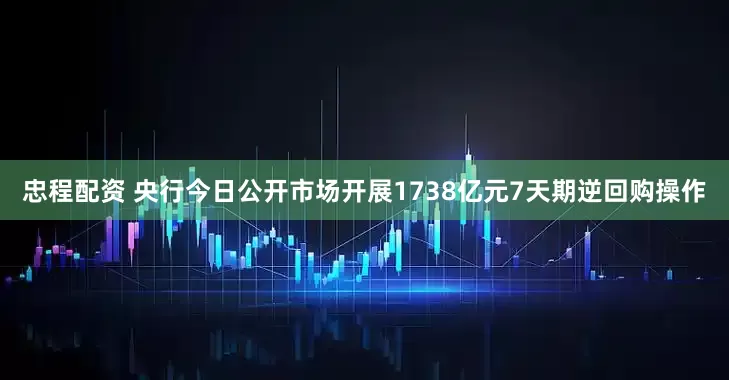 忠程配资 央行今日公开市场开展1738亿元7天期逆回购操作
