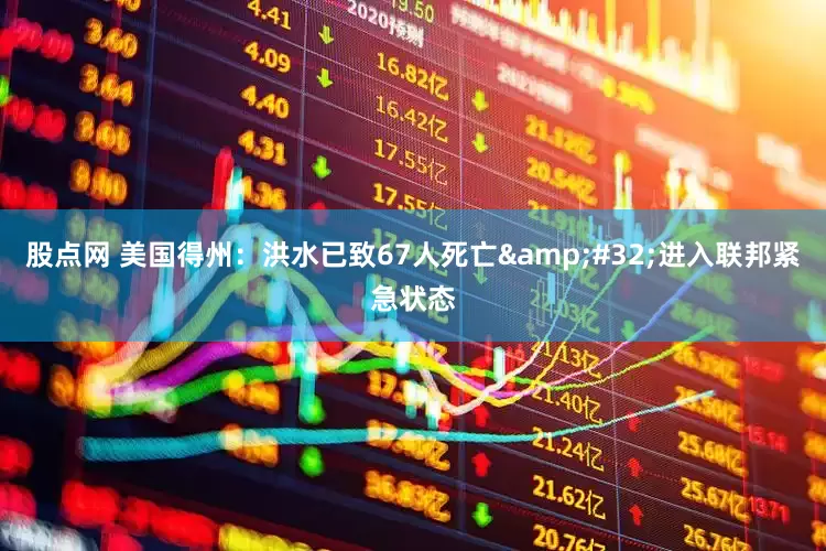股点网 美国得州：洪水已致67人死亡&#32;进入联邦紧急状态