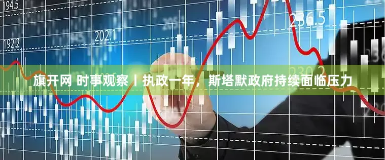 旗开网 时事观察丨执政一年，斯塔默政府持续面临压力
