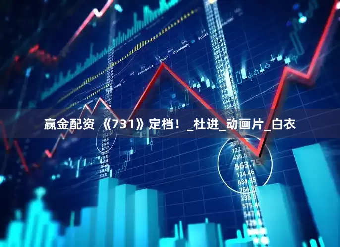 赢金配资 《731》定档！_杜进_动画片_白衣