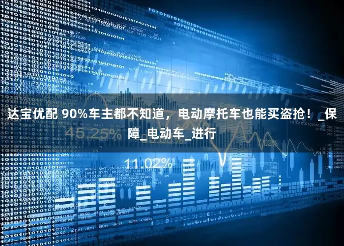 达宝优配 90%车主都不知道，电动摩托车也能买盗抢！_保障_电动车_进行