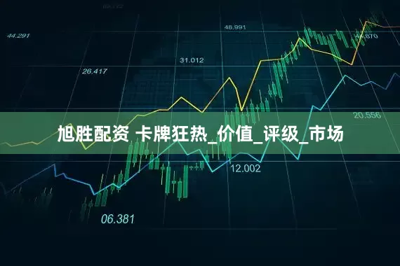 旭胜配资 卡牌狂热_价值_评级_市场