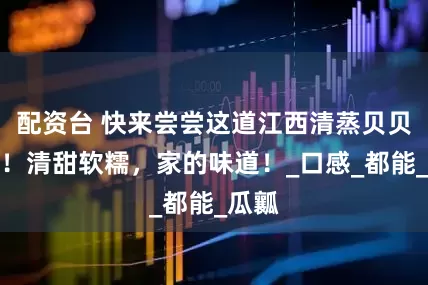 配资台 快来尝尝这道江西清蒸贝贝南瓜！清甜软糯，家的味道！_口感_都能_瓜瓤