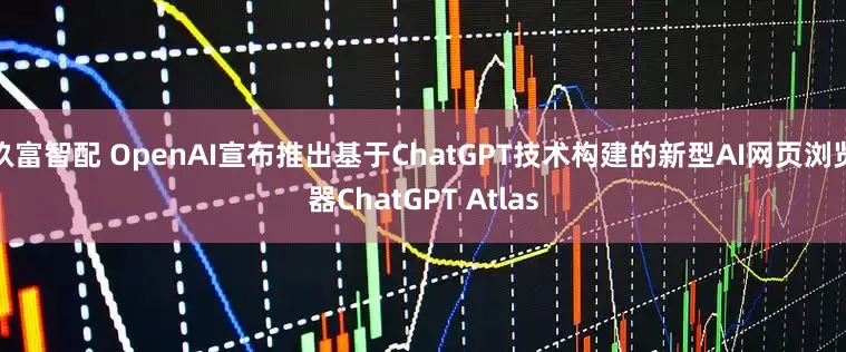 玖富智配 OpenAI宣布推出基于ChatGPT技术构建的新型AI网页浏览器ChatGPT Atlas
