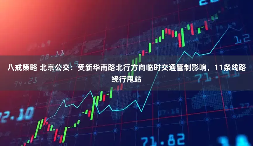 八戒策略 北京公交：受新华南路北行方向临时交通管制影响，11条线路绕行甩站