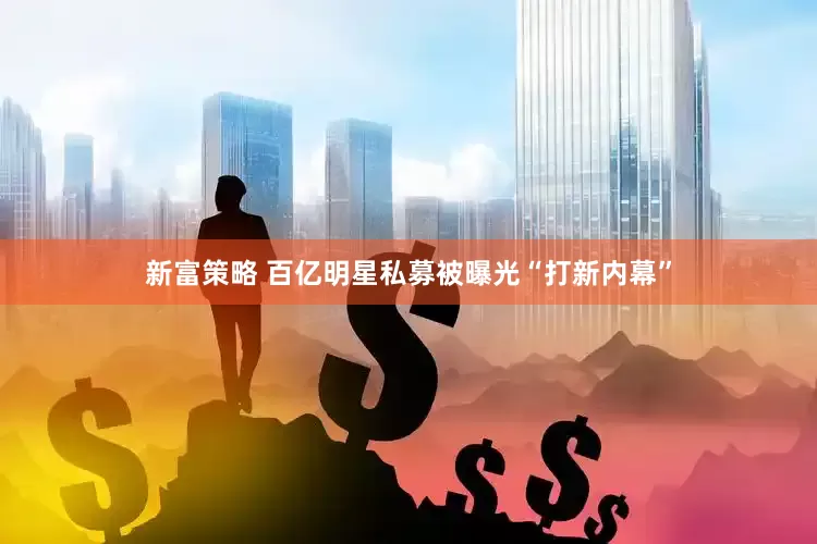 新富策略 百亿明星私募被曝光“打新内幕”